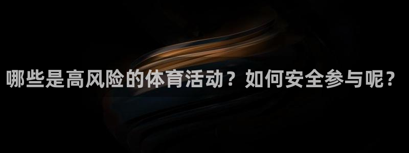 谈球吧体育官网：哪些是高风险的体育活动？如何安全参与呢？
