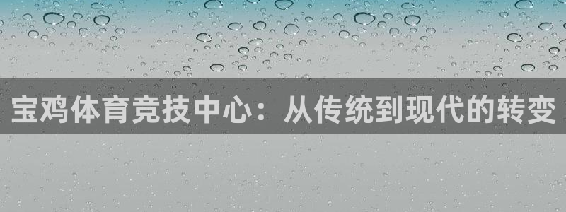 谈球吧：宝鸡体育竞技中心：从传统到现代的转变