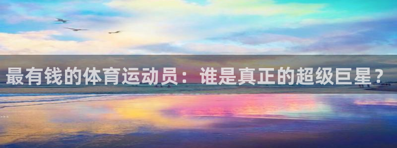 谈球吧：最有钱的体育运动员：谁是真正的超级巨星？