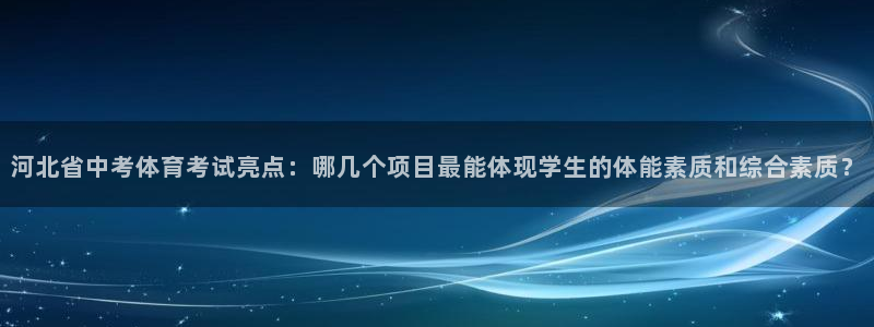 谈球吧体育官网：河北省中考体育考试亮点：哪几个项目最能体现学生的体能素质和综合素质？