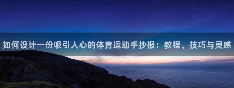 谈球吧：如何设计一份吸引人心的体育运动手抄报：教程、技巧与灵感