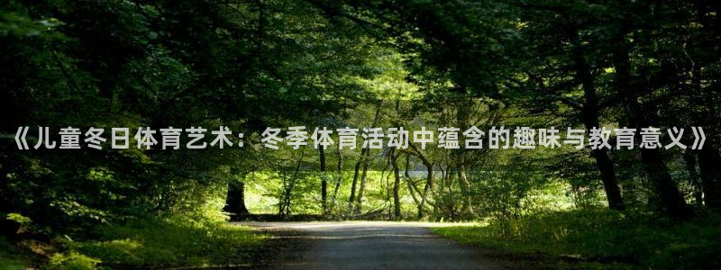 谈球吧：《儿童冬日体育艺术：冬季体育活动中蕴含的趣味与教育意义》
