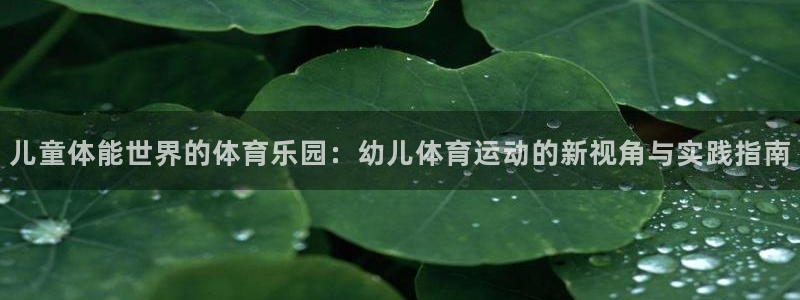 谈球吧体育：儿童体能世界的体育乐园：幼儿体育运动的新视角与实践指南