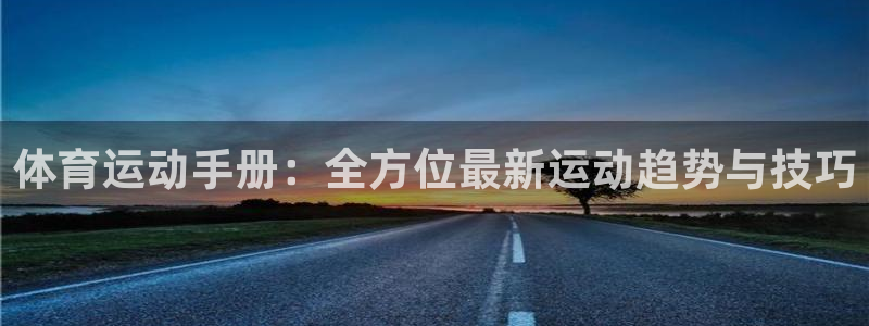 谈球吧体育：体育运动手册：全方位最新运动趋势与技巧