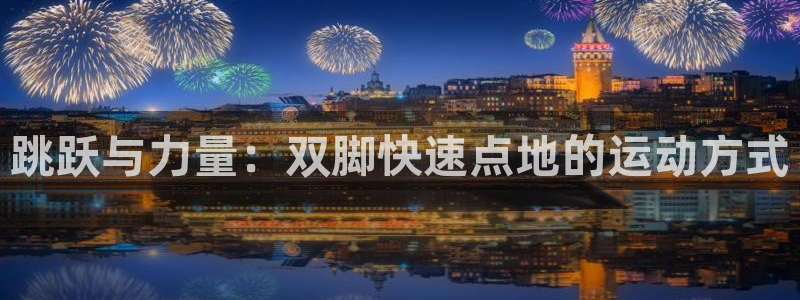 谈球吧：跳跃与力量：双脚快速点地的运动方式