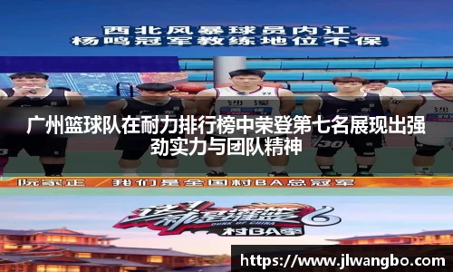 广州篮球队在耐力排行榜中荣登第七名展现出强劲实力与团队精神