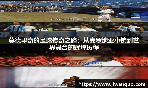 莫德里奇的足球传奇之路：从克罗地亚小镇到世界舞台的辉煌历程