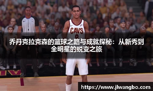 乔丹克拉克森的篮球之路与成就探秘：从新秀到全明星的蜕变之旅