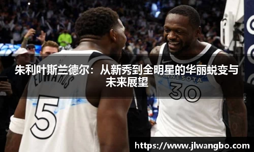 朱利叶斯兰德尔：从新秀到全明星的华丽蜕变与未来展望