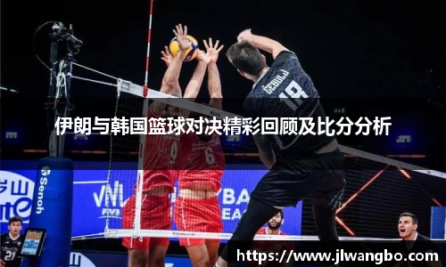 伊朗与韩国篮球对决精彩回顾及比分分析