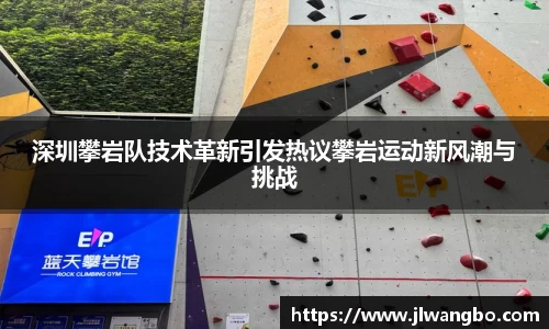 深圳攀岩队技术革新引发热议攀岩运动新风潮与挑战