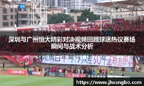 深圳与广州恒大精彩对决视频回顾球迷热议赛场瞬间与战术分析