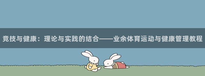 谈球吧体育官网：竞技与健康：理论与实践的结合——业余体育运动与健康管理教程